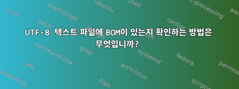 UTF-8 텍스트 파일에 BOM이 있는지 확인하는 방법은 무엇입니까?