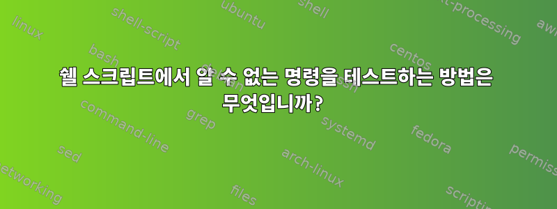 쉘 스크립트에서 알 수 없는 명령을 테스트하는 방법은 무엇입니까?