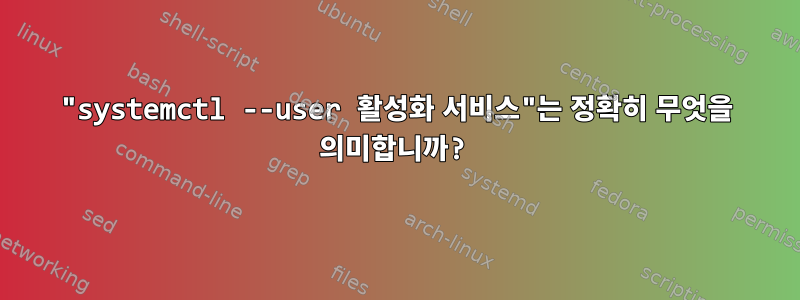 "systemctl --user 활성화 서비스"는 정확히 무엇을 의미합니까?