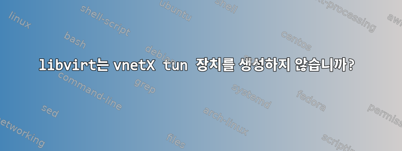 libvirt는 vnetX tun 장치를 생성하지 않습니까?