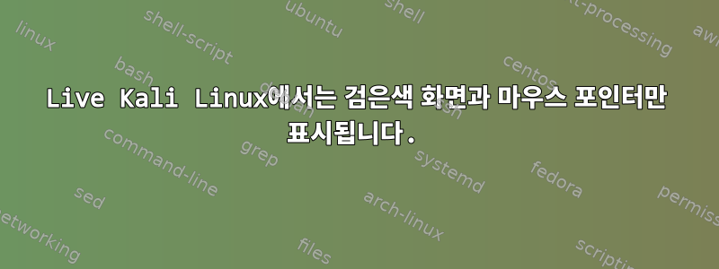 Live Kali Linux에서는 검은색 화면과 마우스 포인터만 표시됩니다.