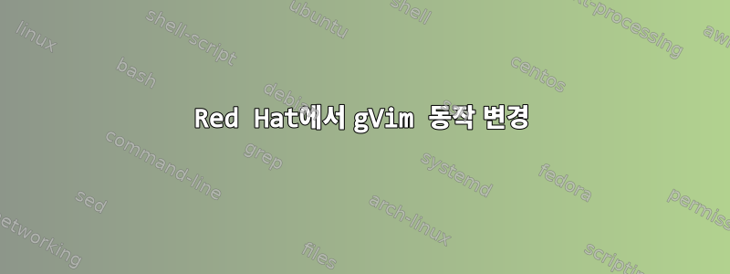 Red Hat에서 gVim 동작 변경