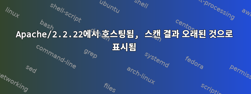 Apache/2.2.22에서 호스팅됨, 스캔 결과 오래된 것으로 표시됨