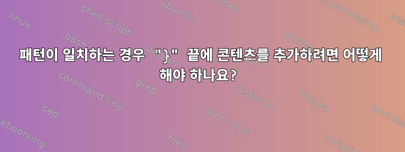 패턴이 일치하는 경우 "}" 끝에 콘텐츠를 추가하려면 어떻게 해야 하나요?