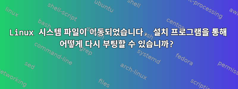 Linux 시스템 파일이 이동되었습니다. 설치 프로그램을 통해 어떻게 다시 부팅할 수 있습니까?