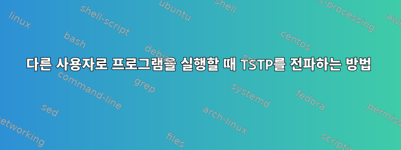 다른 사용자로 프로그램을 실행할 때 TSTP를 전파하는 방법