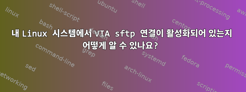 내 Linux 시스템에서 VIA sftp 연결이 활성화되어 있는지 어떻게 알 수 있나요?