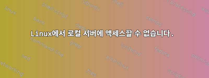 Linux에서 로컬 서버에 액세스할 수 없습니다.