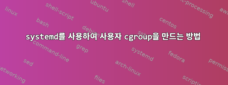 systemd를 사용하여 사용자 cgroup을 만드는 방법