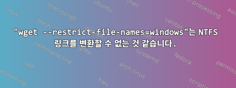 "wget ​​​​--restrict-file-names=windows"는 NTFS 링크를 변환할 수 없는 것 같습니다.