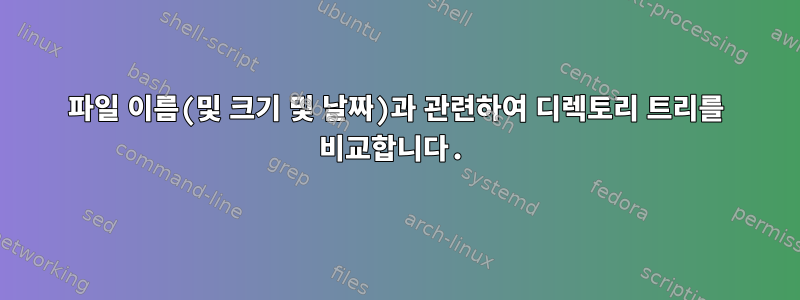 파일 이름(및 크기 및 날짜)과 관련하여 디렉토리 트리를 비교합니다.