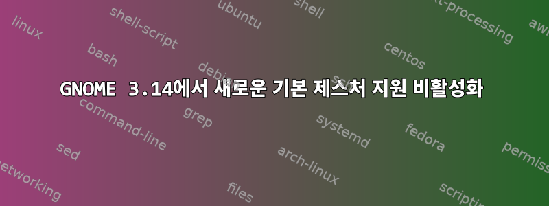 GNOME 3.14에서 새로운 기본 제스처 지원 비활성화