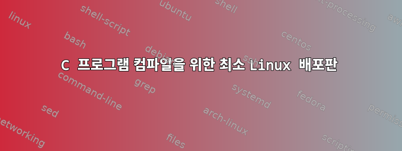 C 프로그램 컴파일을 위한 최소 Linux 배포판