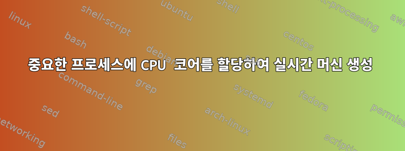 중요한 프로세스에 CPU 코어를 할당하여 실시간 머신 생성