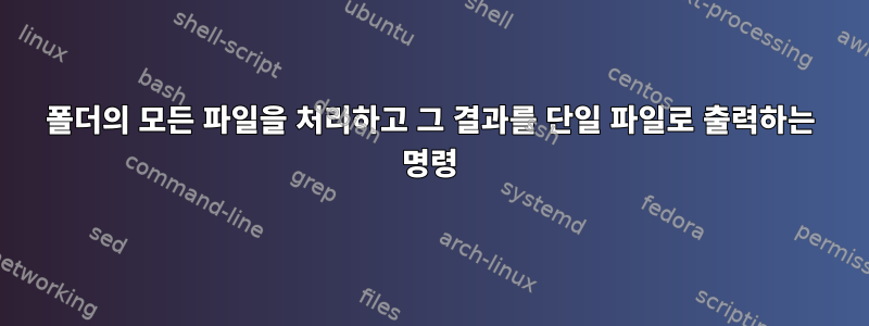 폴더의 모든 파일을 처리하고 그 결과를 단일 파일로 출력하는 명령