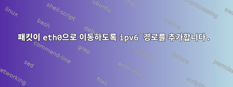 패킷이 eth0으로 이동하도록 ipv6 경로를 추가합니다.