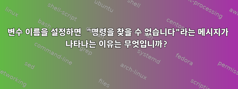 변수 이름을 설정하면 "명령을 찾을 수 없습니다"라는 메시지가 나타나는 이유는 무엇입니까?