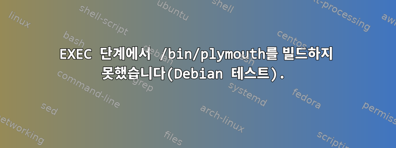 EXEC 단계에서 /bin/plymouth를 빌드하지 못했습니다(Debian 테스트).