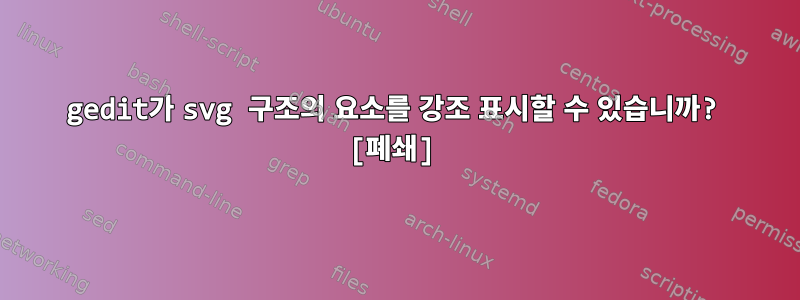 gedit가 svg 구조의 요소를 강조 표시할 수 있습니까? [폐쇄]