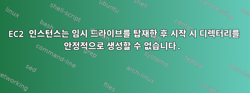 EC2 인스턴스는 임시 드라이브를 탑재한 후 시작 시 디렉터리를 안정적으로 생성할 수 없습니다.