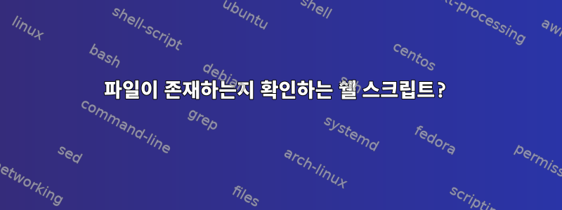 파일이 존재하는지 확인하는 쉘 스크립트?