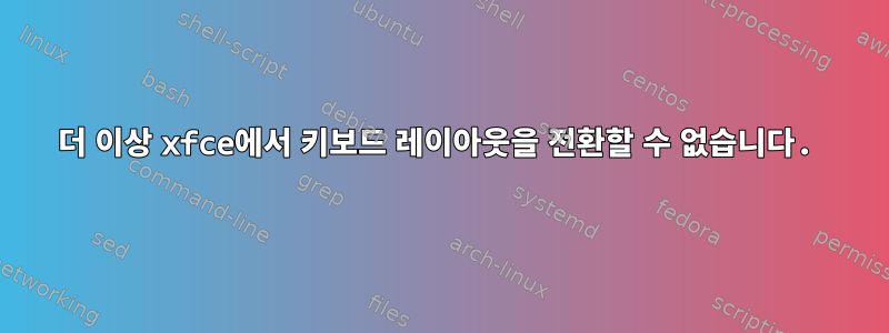 더 이상 xfce에서 키보드 레이아웃을 전환할 수 없습니다.