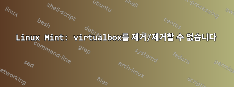 Linux Mint: virtualbox를 제거/제거할 수 없습니다