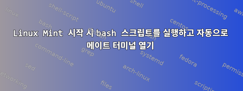 Linux Mint 시작 시 bash 스크립트를 실행하고 자동으로 메이트 터미널 열기