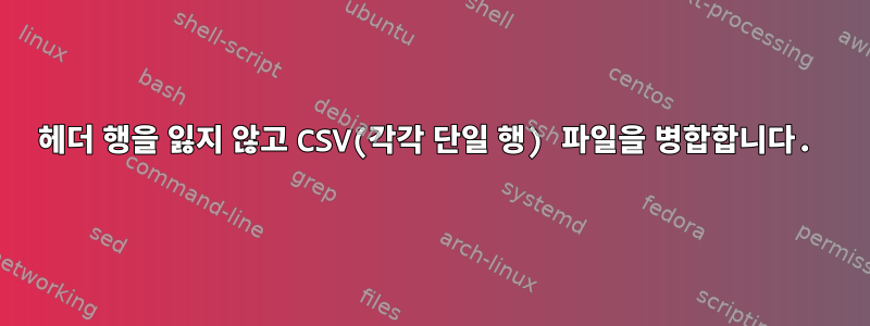 헤더 행을 잃지 않고 CSV(각각 단일 행) 파일을 병합합니다.