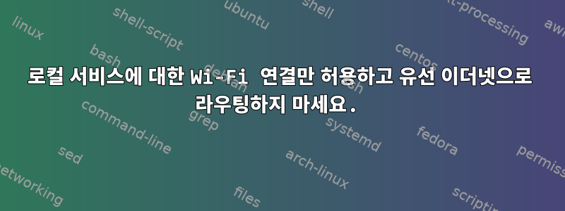 로컬 서비스에 대한 Wi-Fi 연결만 허용하고 유선 이더넷으로 라우팅하지 마세요.