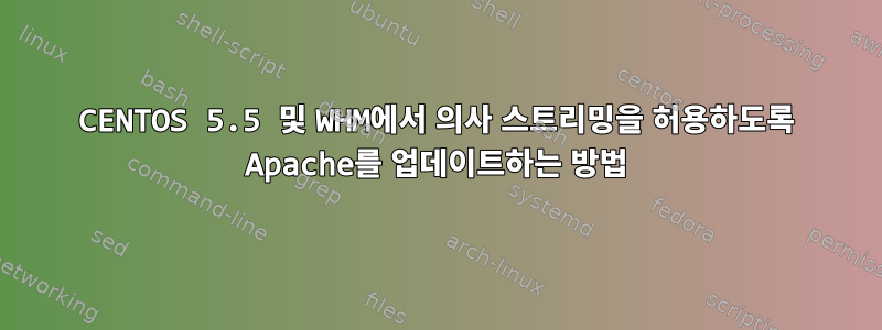 CENTOS 5.5 및 WHM에서 의사 스트리밍을 허용하도록 Apache를 업데이트하는 방법