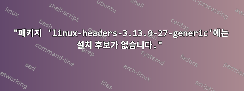 "패키지 'linux-headers-3.13.0-27-generic'에는 설치 후보가 없습니다."