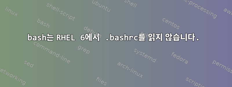 bash는 RHEL 6에서 .bashrc를 읽지 않습니다.