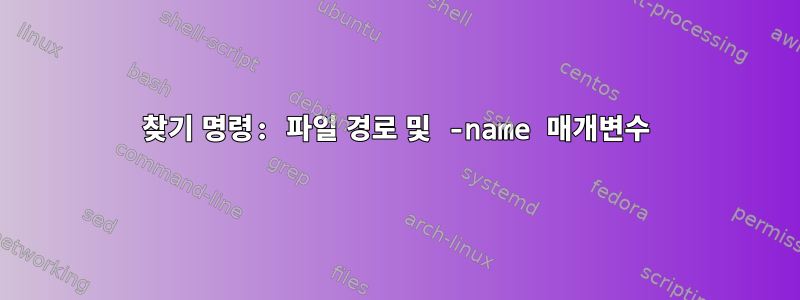 찾기 명령: 파일 경로 및 -name 매개변수