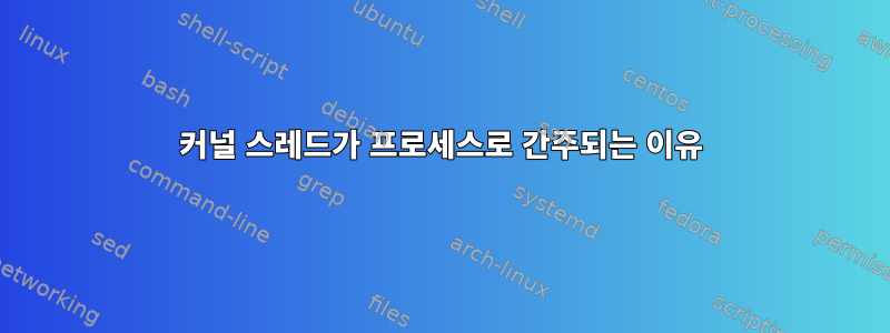 커널 스레드가 프로세스로 간주되는 이유