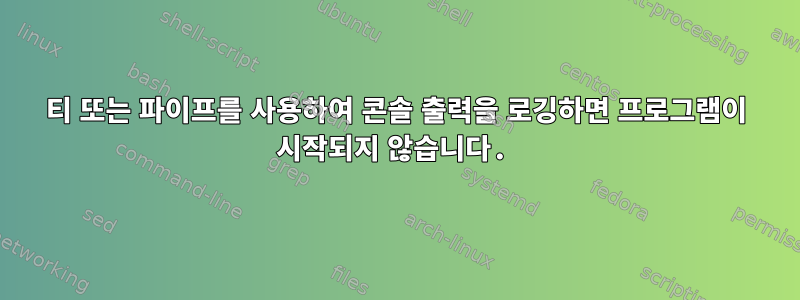 티 또는 파이프를 사용하여 콘솔 출력을 로깅하면 프로그램이 시작되지 않습니다.