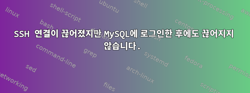 SSH 연결이 끊어졌지만 MySQL에 로그인한 후에도 끊어지지 않습니다.