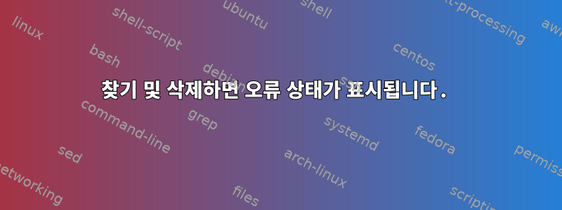 찾기 및 삭제하면 오류 상태가 표시됩니다.