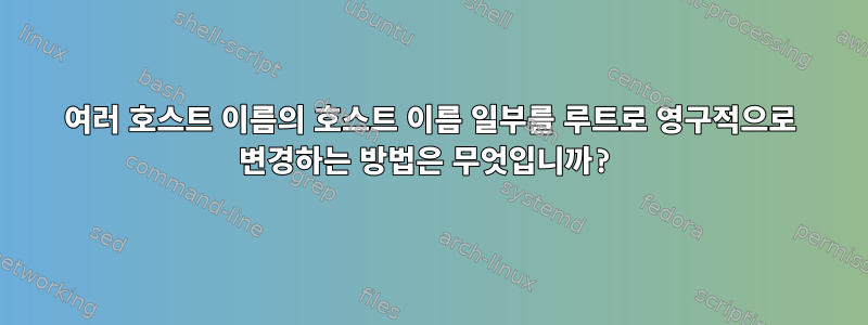 여러 호스트 이름의 호스트 이름 일부를 루트로 영구적으로 변경하는 방법은 무엇입니까?