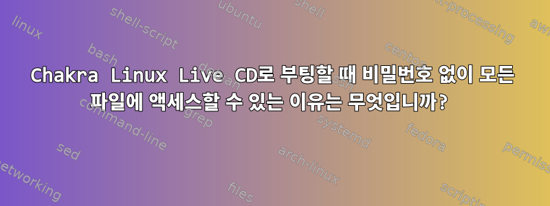 Chakra Linux Live CD로 부팅할 때 비밀번호 없이 모든 파일에 액세스할 수 있는 이유는 무엇입니까?