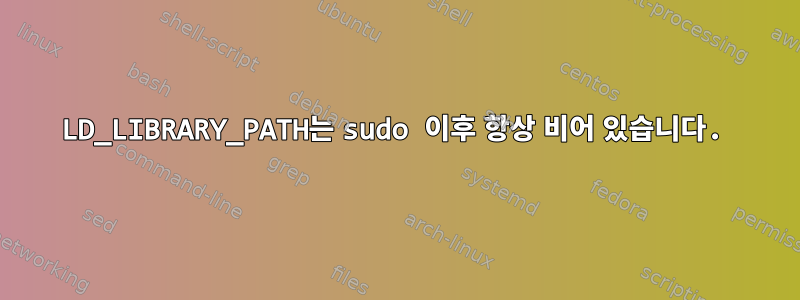 LD_LIBRARY_PATH는 sudo 이후 항상 비어 있습니다.