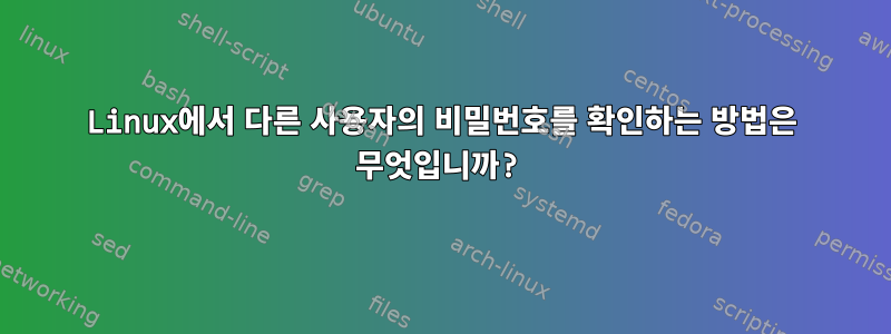 Linux에서 다른 사용자의 비밀번호를 확인하는 방법은 무엇입니까?