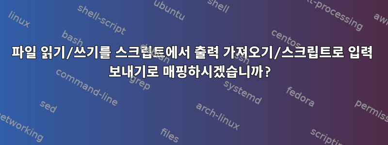 파일 읽기/쓰기를 스크립트에서 출력 가져오기/스크립트로 입력 보내기로 매핑하시겠습니까?