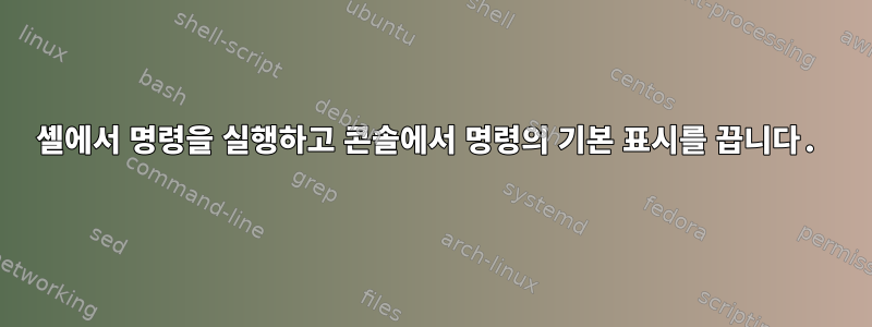 셸에서 명령을 실행하고 콘솔에서 명령의 기본 표시를 끕니다.