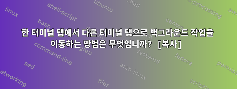 한 터미널 탭에서 다른 터미널 탭으로 백그라운드 작업을 이동하는 방법은 무엇입니까? [복사]