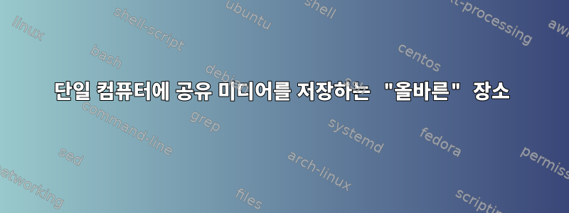 단일 컴퓨터에 공유 미디어를 저장하는 "올바른" 장소