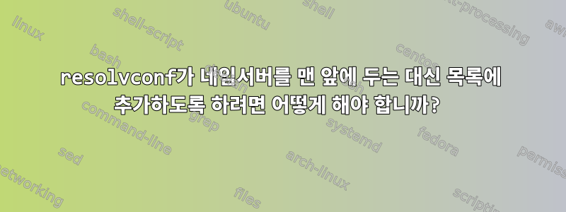 resolvconf가 네임서버를 맨 앞에 두는 대신 목록에 추가하도록 하려면 어떻게 해야 합니까?