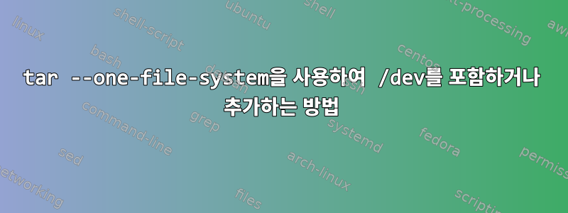 tar --one-file-system을 사용하여 /dev를 포함하거나 추가하는 방법