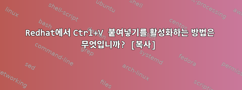 Redhat에서 Ctrl+V 붙여넣기를 활성화하는 방법은 무엇입니까? [복사]