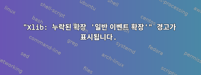 "Xlib: 누락된 확장 '일반 이벤트 확장'" 경고가 표시됩니다.